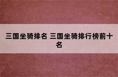 三国坐骑排名 三国坐骑排行榜前十名